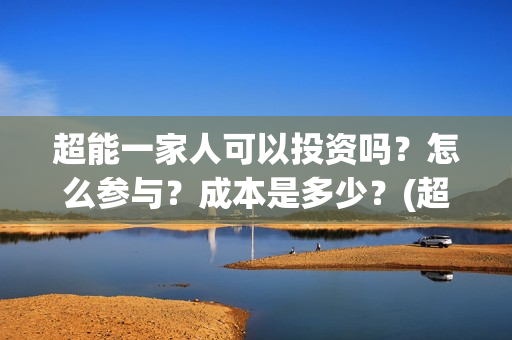 超能一家人可以投资吗？怎么参与？成本是多少？(超能一家人拍完了吗)