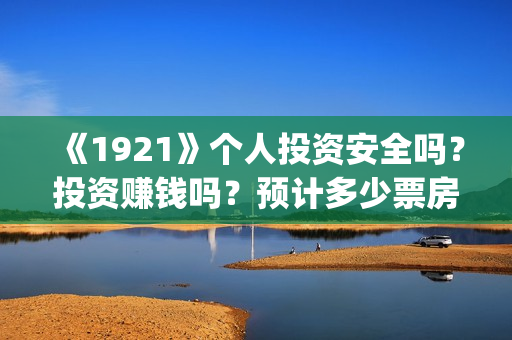 《1921》个人投资安全吗？投资赚钱吗？预计多少票房？(《1921》简介)