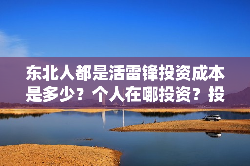 东北人都是活雷锋投资成本是多少？个人在哪投资？投资有保障吗？(东北人都是活雷锋雪村mv)