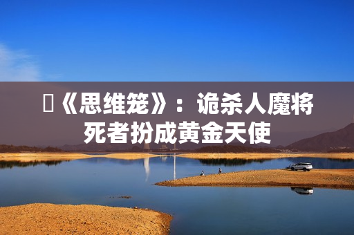 ​《思维笼》：诡杀人魔将死者扮成黄金天使