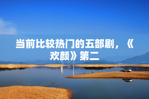 当前比较热门的五部剧，《欢颜》第二