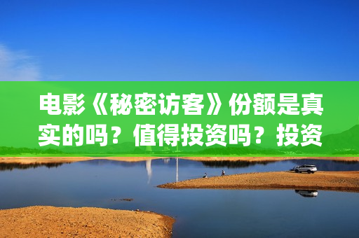 电影《秘密访客》份额是真实的吗?值得投资吗?投资成本多少?(解读电影秘密访客) 电影《秘密访客》份额是真实的吗?值得投资吗?投资成本多少?(解读电影秘密访客)