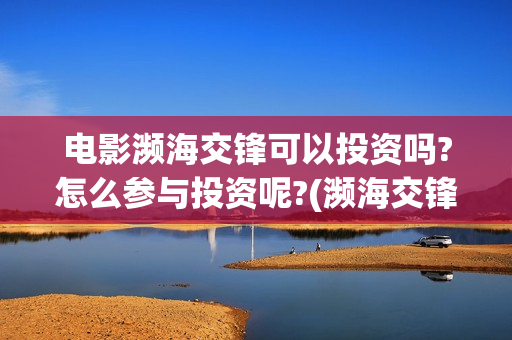 电影濒海交锋可以投资吗?怎么参与投资呢?(濒海交锋电影节)