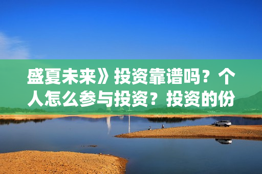 盛夏未来》投资靠谱吗?个人怎么参与投资?投资的份额是真实的吗?(盛夏未来2) 盛夏未来》投资靠谱吗?个人怎么参与投资?投资的份额是真实的吗?(盛夏未来2)