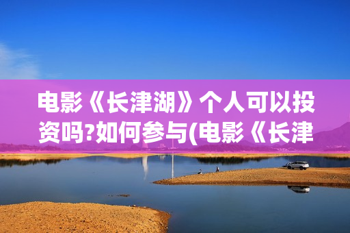 电影《长津湖》个人可以投资吗?如何参与(电影《长津湖》免费播放) 电影《长津湖》个人可以投资吗?如何参与(电影《长津湖》免费播放)