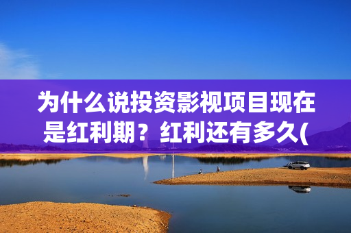 为什么说投资影视项目现在是红利期?红利还有多久(为什么投资是一门艺术) 为什么说投资影视项目现在是红利期?红利还有多久(为什么投资是一门艺术)