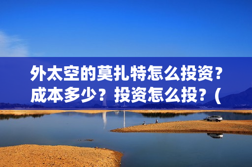 外太空的莫扎特怎么投资？成本多少？投资怎么投？(黄渤 外太空的莫扎特)