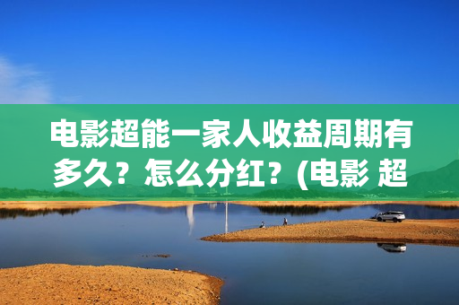 电影超能一家人收益周期有多久？怎么分红？(电影 超能一家人)