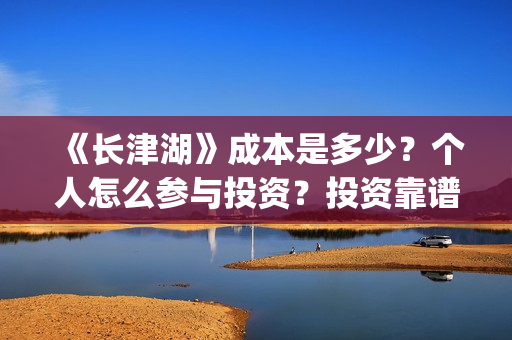 《长津湖》成本是多少？个人怎么参与投资？投资靠谱吗？(长津湖原作)