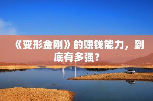 《变形金刚》的赚钱能力，到底有多强？