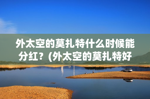 外太空的莫扎特什么时候能分红？(外太空的莫扎特好看吗)