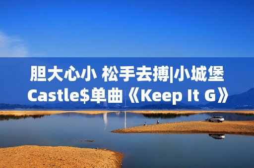 胆大心小 松手去搏|小城堡Castle$单曲《Keep It G》全网上线！