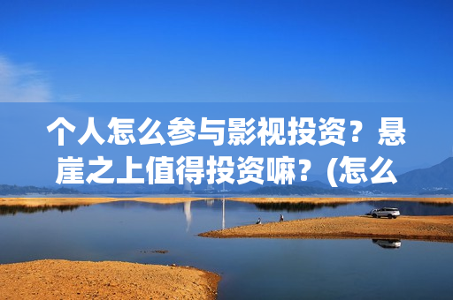 个人怎么参与影视投资？悬崖之上值得投资嘛？(怎么参演电影)