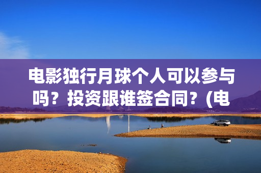 电影独行月球个人可以参与吗？投资跟谁签合同？(电影 独行月球)