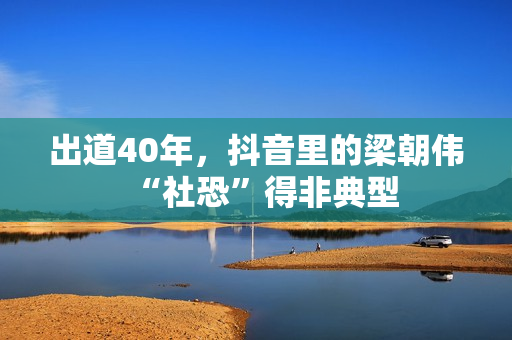 出道40年，抖音里的梁朝伟“社恐”得非典型