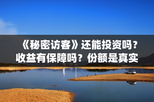 《秘密访客》还能投资吗?收益有保障吗?份额是真实的吗?(秘密访客演的什么玩意) 《秘密访客》还能投资吗?收益有保障吗?份额是真实的吗?(秘密访客演的什么玩意)