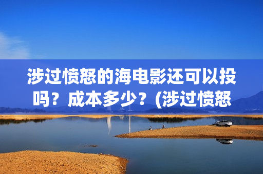 涉过愤怒的海电影还可以投吗？成本多少？(涉过愤怒的海电影免费播放)