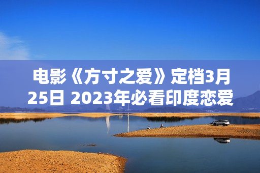 电影《方寸之爱》定档3月25日 2023年必看印度恋爱喜剧片