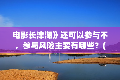 电影长津湖》还可以参与不,参与风险主要有哪些?(长津湖电影版本) 电影长津湖》还可以参与不,参与风险主要有哪些?(长津湖电影版本)