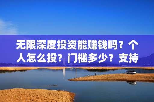 无限深度投资能赚钱吗？个人怎么投？门槛多少？支持中国新疆棉花(无限深度投资成本)