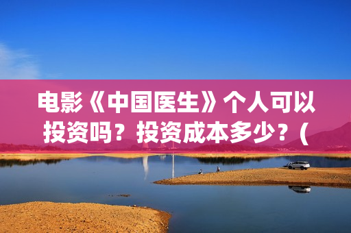 电影《中国医生》个人可以投资吗？投资成本多少？(帮我找一下中国医生电影)