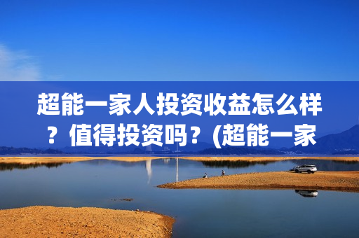 超能一家人投资收益怎么样？值得投资吗？(超能一家人投资是不是真的?)