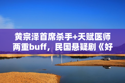 黄宗泽首席杀手+天赋医师两重buff，民国悬疑剧《好手》1月5日起优酷全网独播！