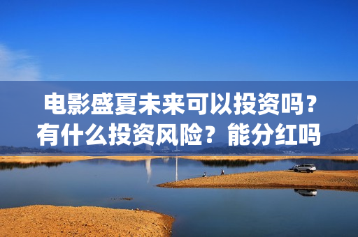 电影盛夏未来可以投资吗?有什么投资风险?能分红吗?(《盛夏未来》电影) 电影盛夏未来可以投资吗?有什么投资风险?能分红吗?(《盛夏未来》电影)