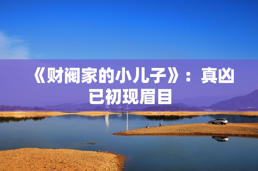 《财阀家的小儿子》:真凶已初现眉目 《财阀家的小儿子》:真凶已初现眉目