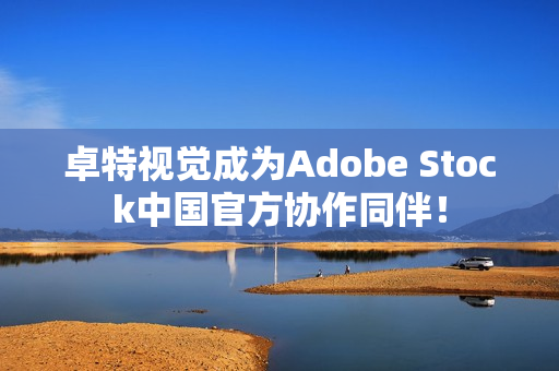 卓特视觉成为Adobe Stock中国官方协作同伴! 卓特视觉成为Adobe Stock中国官方协作同伴!