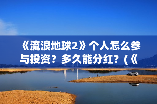 《流浪地球2》个人怎么参与投资？多久能分红？(《流浪地球2》在线观看)