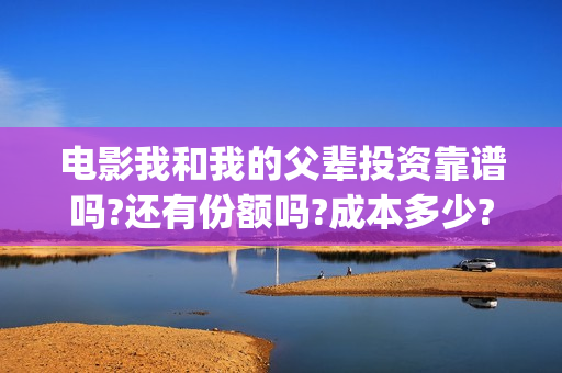 电影我和我的父辈投资靠谱吗?还有份额吗?成本多少?(电影我和我的父辈观后感) 电影我和我的父辈投资靠谱吗?还有份额吗?成本多少?(电影我和我的父辈观后感)