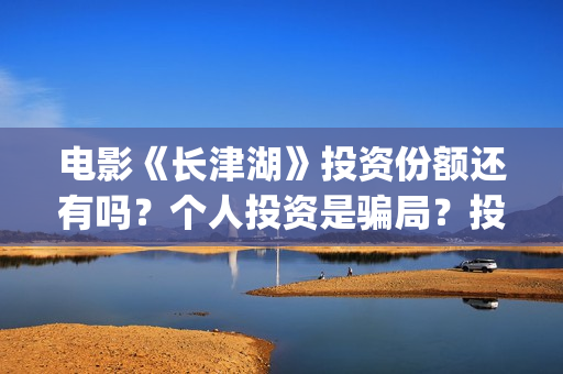 电影《长津湖》投资份额还有吗?个人投资是骗局?投资成本多少?(电影长津湖演员表) 电影《长津湖》投资份额还有吗?个人投资是骗局?投资成本多少?(电影长津湖演员表)