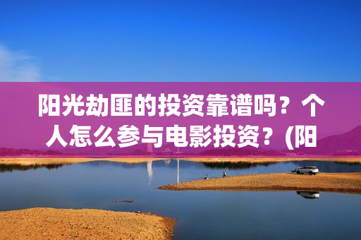 阳光劫匪的投资靠谱吗?个人怎么参与电影投资?(阳光劫匪投资成本) 阳光劫匪的投资靠谱吗?个人怎么参与电影投资?(阳光劫匪投资成本)