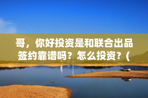 哥，你好投资是和联合出品签约靠谱吗？怎么投资？(鹩哥你好)
