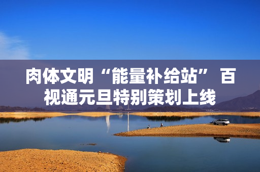 肉体文明“能量补给站” 百视通元旦特别策划上线