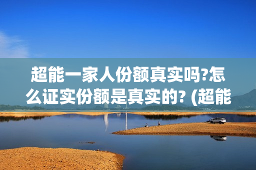 超能一家人份额真实吗?怎么证实份额是真实的? (超能一家人总投资) 超能一家人份额真实吗?怎么证实份额是真实的? (超能一家人总投资)