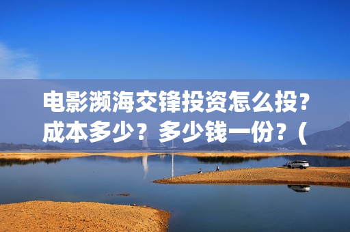 电影濒海交锋投资怎么投?成本多少?多少钱一份?(电影《濒海交锋》票房预测) 电影濒海交锋投资怎么投?成本多少?多少钱一份?(电影《濒海交锋》票房预测)