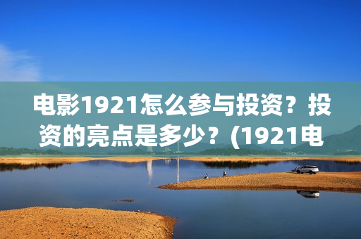 电影1921怎么参与投资?投资的亮点是多少?(1921电影要钱吗) 电影1921怎么参与投资?投资的亮点是多少?(1921电影要钱吗)