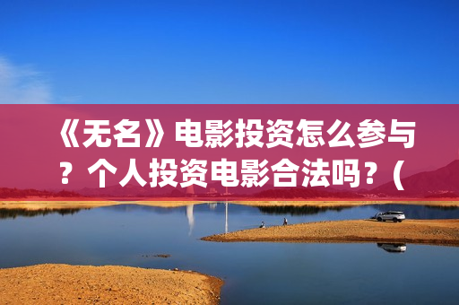 《无名》电影投资怎么参与？个人投资电影合法吗？(无名 电影)
