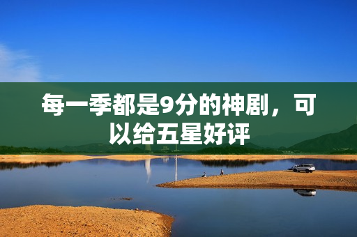 每一季都是9分的神剧，可以给五星好评
