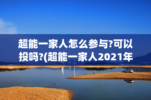 超能一家人怎么参与?可以投吗?(超能一家人2021年1月3日)