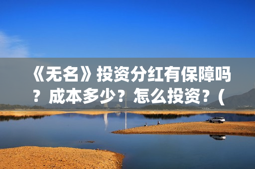《无名》投资分红有保障吗？成本多少？怎么投资？(电影无名开拍了吗)