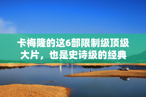 卡梅隆的这6部限制级顶级大片，也是史诗级的经典