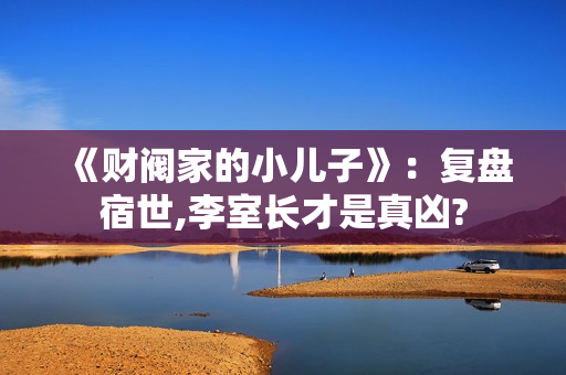 《财阀家的小儿子》：复盘宿世,李室长才是真凶?