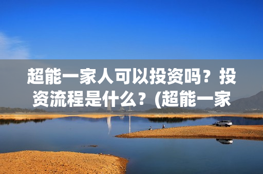 超能一家人可以投资吗？投资流程是什么？(超能一家人2020.12.26)