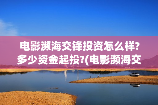 电影濒海交锋投资怎么样?多少资金起投?(电影濒海交锋什么时候上映)