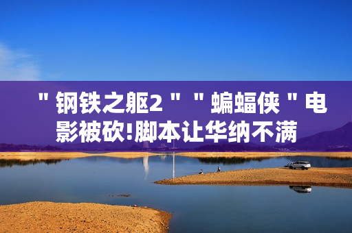 ＂钢铁之躯2＂＂蝙蝠侠＂电影被砍!脚本让华纳不满