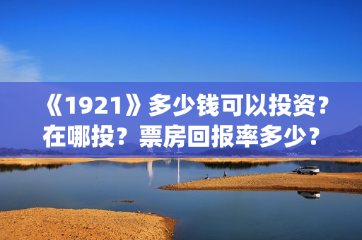 《1921》多少钱可以投资?在哪投?票房回报率多少?(红太阳1921多少钱) 《1921》多少钱可以投资?在哪投?票房回报率多少?(红太阳1921多少钱)