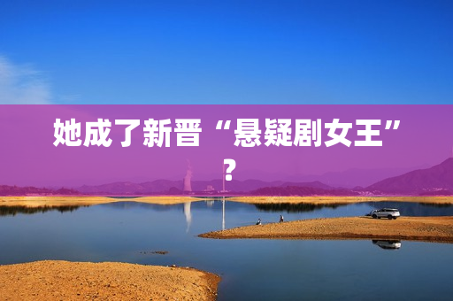 她成了新晋“悬疑剧女王”? 她成了新晋“悬疑剧女王”?
